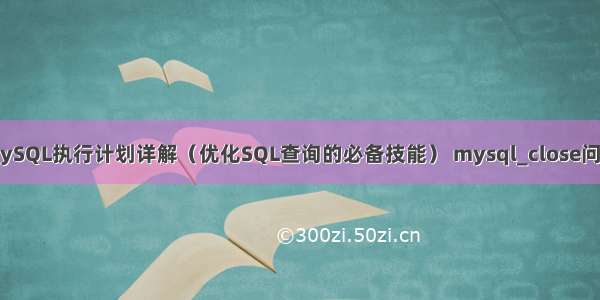 MySQL执行计划详解（优化SQL查询的必备技能） mysql_close问题