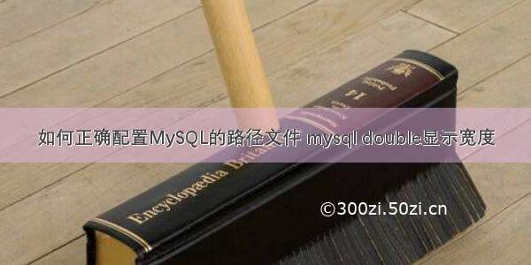 如何正确配置MySQL的路径文件 mysql double显示宽度