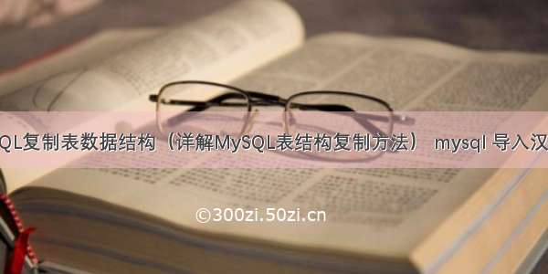 MySQL复制表数据结构（详解MySQL表结构复制方法） mysql 导入汉字 空