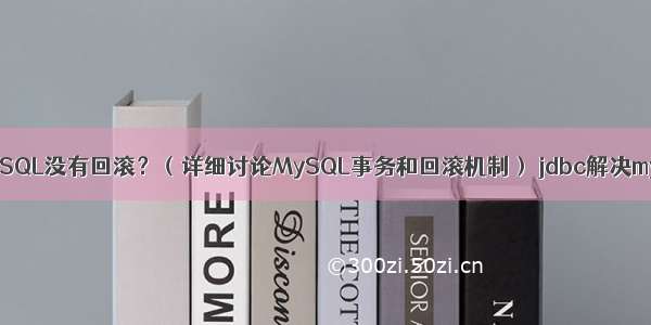 为什么MySQL没有回滚？（详细讨论MySQL事务和回滚机制） jdbc解决mysql乱码