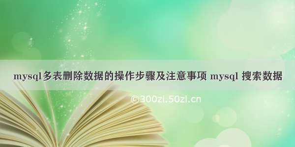 mysql多表删除数据的操作步骤及注意事项 mysql 搜索数据