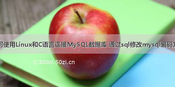 如何使用Linux和C语言连接MySQL数据库 通过sql修改mysql编码方式