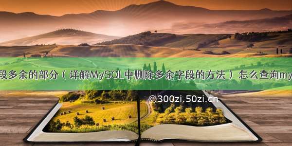 MySQL删除字段多余的部分（详解MySQL中删除多余字段的方法） 怎么查询mysql下的用户名