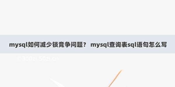 mysql如何减少锁竞争问题？ mysql查询表sql语句怎么写