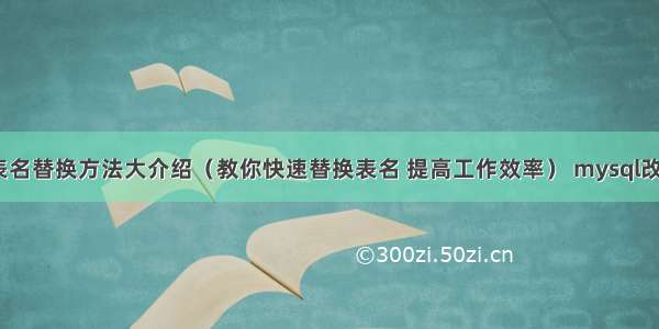 MySQL表名替换方法大介绍（教你快速替换表名 提高工作效率） mysql改变某个值