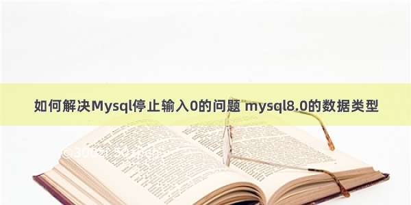 如何解决Mysql停止输入0的问题 mysql8.0的数据类型