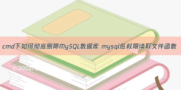 cmd下如何彻底删除MySQL数据库 mysql低权限读取文件函数