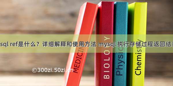 mysql ref是什么？详细解释和使用方法 mysql 执行存储过程返回结果集