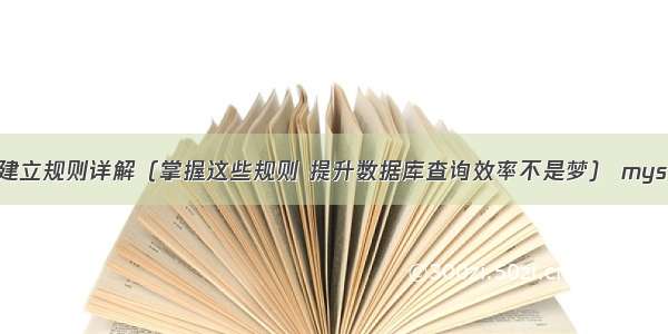 MySQL索引建立规则详解（掌握这些规则 提升数据库查询效率不是梦） mysql 查询目录