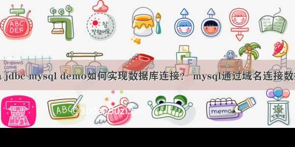 java jdbc mysql demo如何实现数据库连接？ mysql通过域名连接数据库