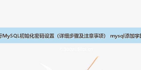 如何进行MySQL初始化密码设置（详细步骤及注意事项） mysql添加字段会锁表