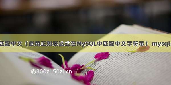 MySQL正则匹配中文（使用正则表达式在MySQL中匹配中文字符串） mysql多表链接查询