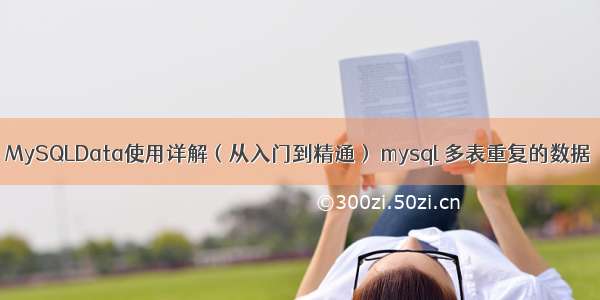 MySQLData使用详解（从入门到精通） mysql 多表重复的数据