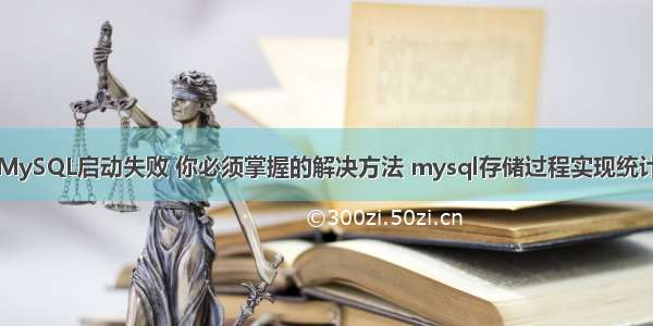 MySQL启动失败 你必须掌握的解决方法 mysql存储过程实现统计