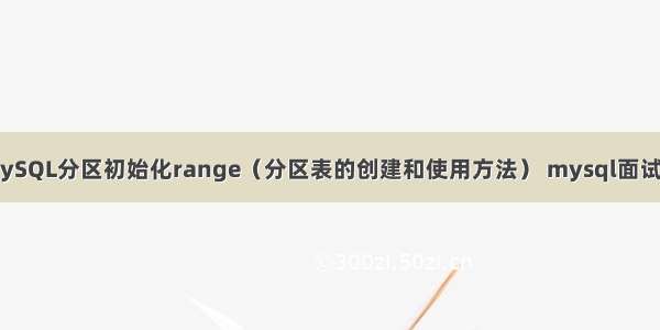 MySQL分区初始化range（分区表的创建和使用方法） mysql面试题
