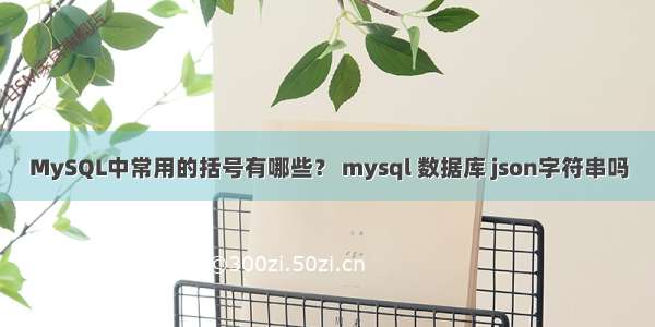 MySQL中常用的括号有哪些？ mysql 数据库 json字符串吗