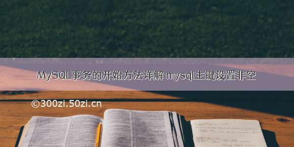 MySQL事务的开始方法详解 mysql主键设置非空