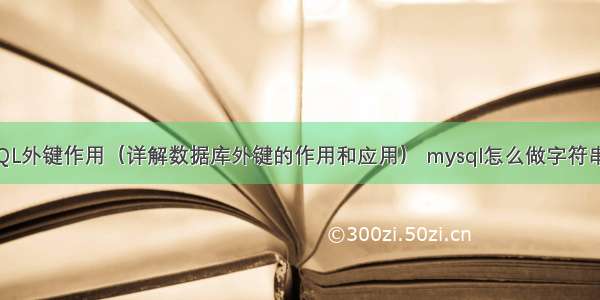 MySQL外键作用（详解数据库外键的作用和应用） mysql怎么做字符串拼接