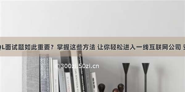 为什么MySQL面试题如此重要？掌握这些方法 让你轻松进入一线互联网公司 安装mysql不