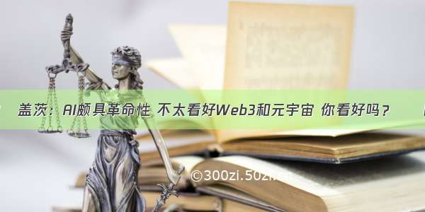 比尔•盖茨：AI颇具革命性 不太看好Web3和元宇宙 你看好吗？ – 网络