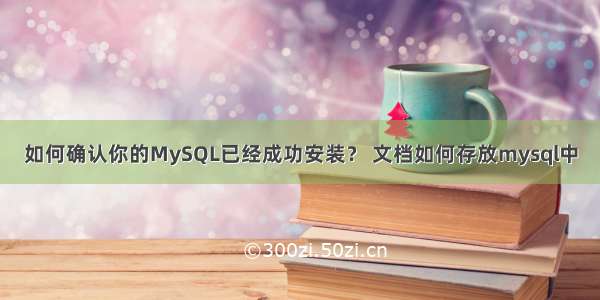 如何确认你的MySQL已经成功安装？ 文档如何存放mysql中