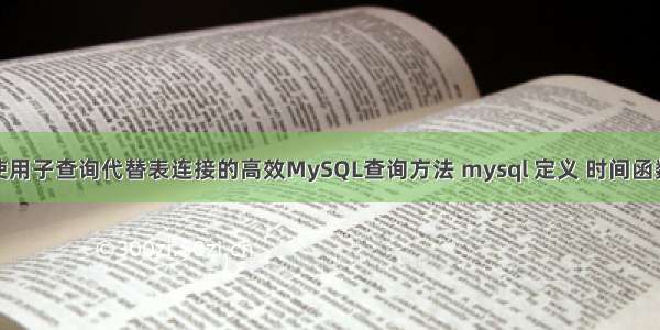 使用子查询代替表连接的高效MySQL查询方法 mysql 定义 时间函数