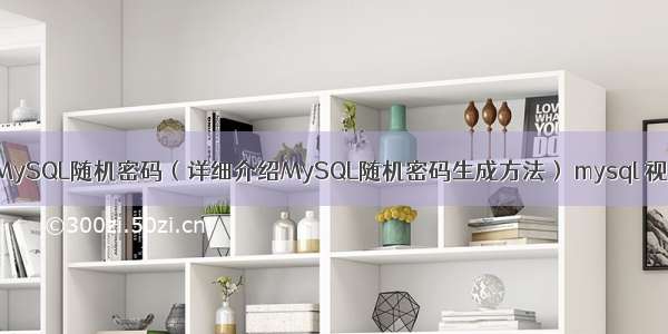 如何找到MySQL随机密码（详细介绍MySQL随机密码生成方法） mysql 视图 索引吗