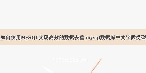 如何使用MySQL实现高效的数据去重 mysql数据库中文字段类型