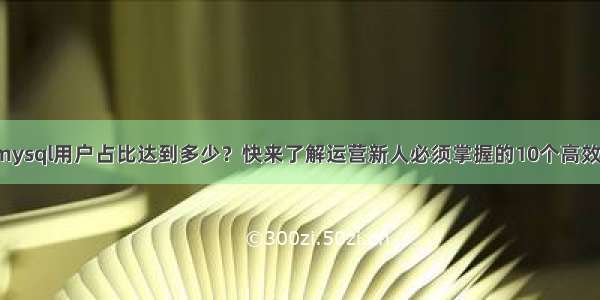 今天新增的mysql用户占比达到多少？快来了解运营新人必须掌握的10个高效方法 mysql 