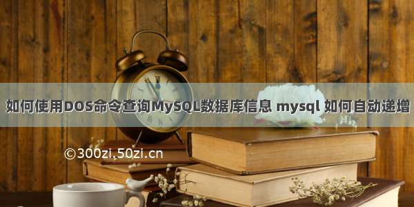 如何使用DOS命令查询MySQL数据库信息 mysql 如何自动递增