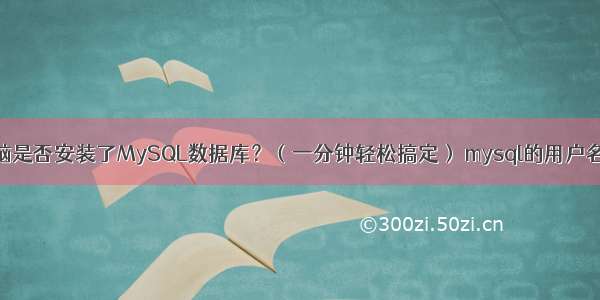 如何查看电脑是否安装了MySQL数据库？（一分钟轻松搞定） mysql的用户名密码放在哪