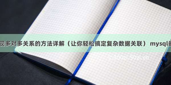 MySQL实现多对多关系的方法详解（让你轻松搞定复杂数据关联） mysql嵌套 原子性