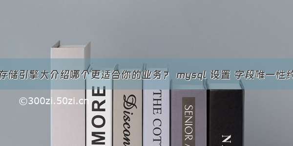 MySQL存储引擎大介绍哪个更适合你的业务？ mysql 设置 字段唯一性约束条件