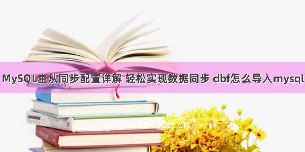 MySQL主从同步配置详解 轻松实现数据同步 dbf怎么导入mysql