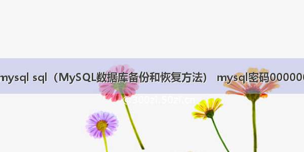 mysql sql（MySQL数据库备份和恢复方法） mysql密码000000