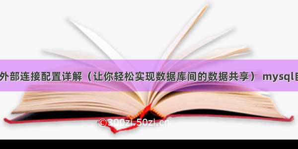 MySQL外部连接配置详解（让你轻松实现数据库间的数据共享） mysql自动生成