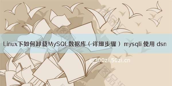 Linux下如何卸载MySQL数据库（详细步骤） mysqli 使用 dsn