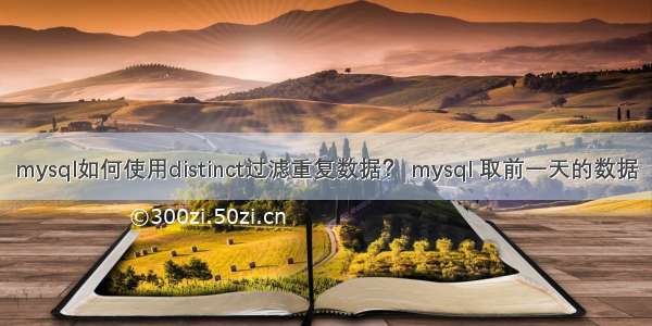 mysql如何使用distinct过滤重复数据？ mysql 取前一天的数据