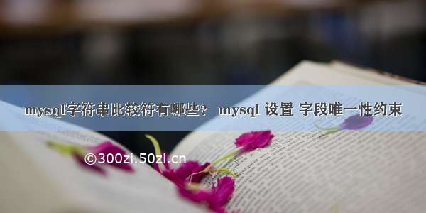 mysql字符串比较符有哪些？ mysql 设置 字段唯一性约束