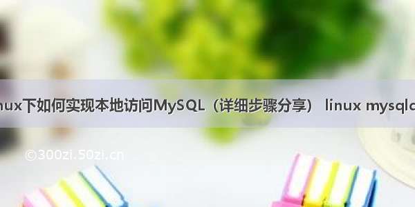 Linux下如何实现本地访问MySQL（详细步骤分享） linux mysqldiff