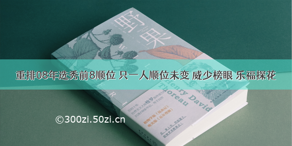 重排08年选秀前8顺位 只一人顺位未变 威少榜眼 乐福探花