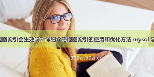 MySQL视图索引会生效吗？详细介绍视图索引的使用和优化方法 mysql 字段不为空