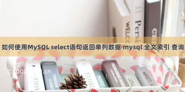 如何使用MySQL select语句返回单列数据 mysql 全文索引 查询
