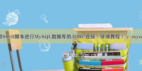 如何使用Shell脚本进行MySQL数据库的JDBC连接（详细教程） c  mysql数据库