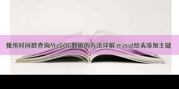 使用时间戳查询MySQL数据的方法详解 mysql给表添加主键