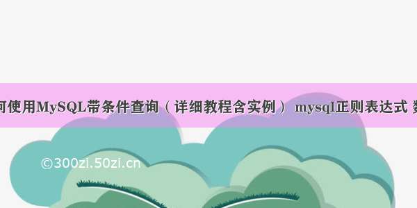 如何使用MySQL带条件查询（详细教程含实例） mysql正则表达式 数字