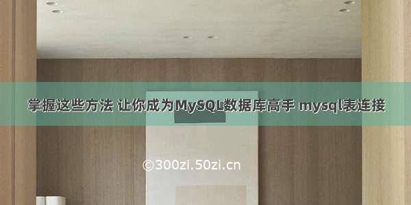 掌握这些方法 让你成为MySQL数据库高手 mysql表连接