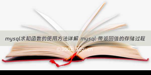 mysql求和函数的使用方法详解 mysql 带返回值的存储过程