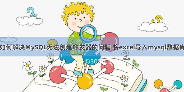 如何解决MySQL无法创建触发器的问题 将excel导入mysql数据库