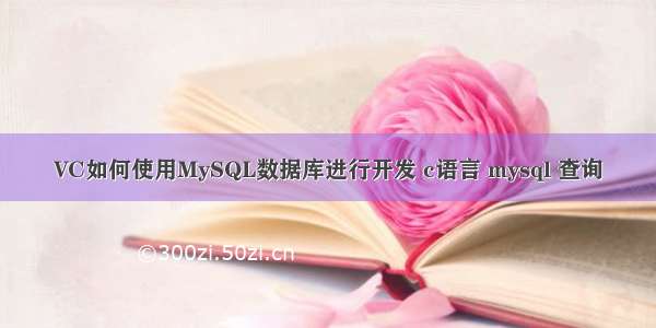 VC如何使用MySQL数据库进行开发 c语言 mysql 查询